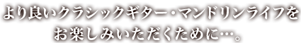 より良いマンドリン・クラシックギターライフをお楽しみいただくために…。